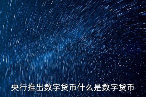 什么是數(shù)字貨幣，央行推出數(shù)字貨幣什么是數(shù)字貨幣