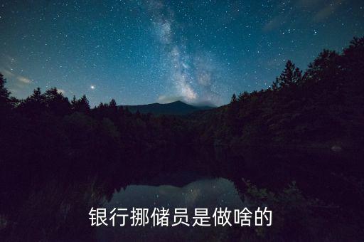 銀行協(xié)儲員是干什么的，銀行挪儲員是做啥的