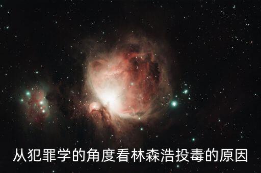 林森浩為什么投毒黃洋，從犯罪學(xué)的角度看林森浩投毒的原因