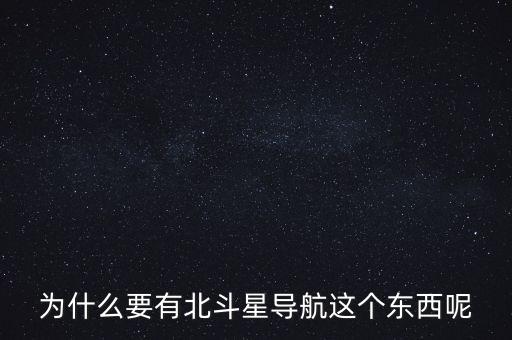 為什么要發(fā)展北斗導航，為什么要有北斗星導航這個東西呢