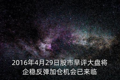 2016年大盤什么點(diǎn)企穩(wěn)，2016年4月29日股市早評(píng)大盤將企穩(wěn)反彈加倉機(jī)會(huì)已來臨
