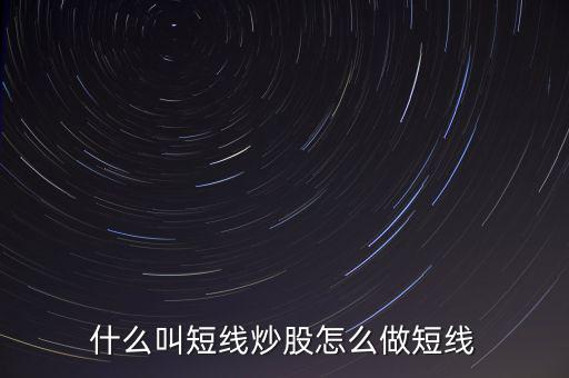 什么是短線(xiàn)炒股，什么叫短線(xiàn)炒股怎么做短線(xiàn)