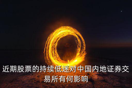 中國經濟低迷對股票有什么影響，近期股票的持續(xù)低迷對中國內地證券交易所有何影響