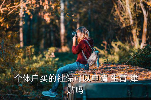  個體戶買的社?？梢陨暾?生育 津貼嗎