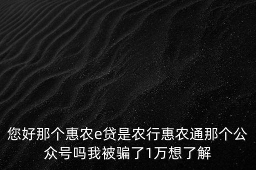 農(nóng)行惠農(nóng)通是什么，您好那個惠農(nóng)e貸是農(nóng)行惠農(nóng)通那個公眾號嗎我被騙了1萬想了解