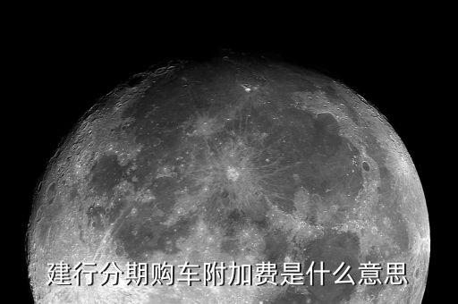 附加支付是什么意思，建行分期購車附加費(fèi)是什么意思