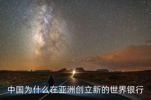 中國為什么建立亞投行，中國為什么在亞洲創(chuàng)立新的世界銀行