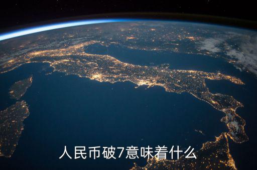 人民幣破7是什么意思，人民幣破7是什么意思