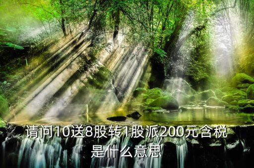 10送8轉(zhuǎn)1派2什么意思，請(qǐng)問(wèn)10送8股轉(zhuǎn)1股派200元含稅是什么意思