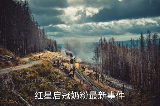 紅星奶粉為什么不暢銷，紅星啟冠奶粉最新事件