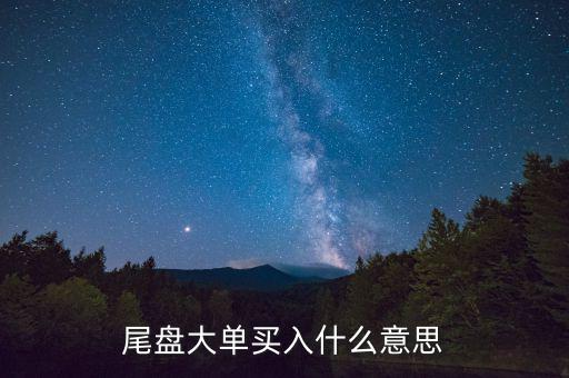 尾盤大買單什么意思，近尾盤掛大買單是啥意思