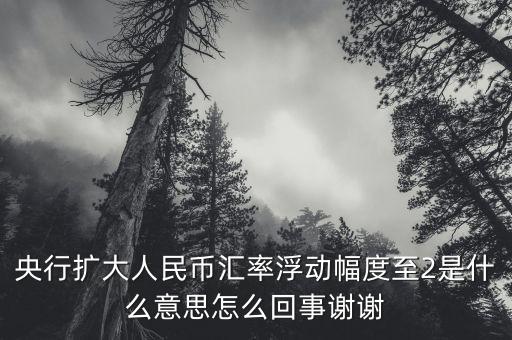 什么叫匯率擴(kuò)大，擴(kuò)大人民幣對(duì)美元匯率浮動(dòng)幅度是什么意思是否是以后人民幣兌換