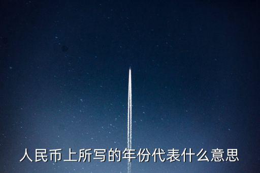 人民幣背后的年份是什么意思，人民幣后面的年份代表什么