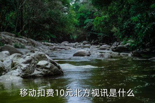 移動扣費(fèi)10元北方視訊是什么
