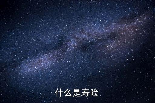 什么而是壽險(xiǎn)，壽險(xiǎn)是什么