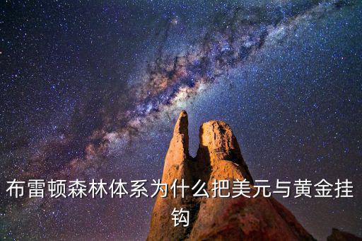 美元為什么和黃金掛鉤，布雷頓森林體系為什么把美元與黃金掛鉤