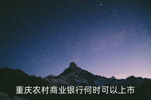重慶農(nóng)村商業(yè)銀行什么時候上市，重慶農(nóng)村商業(yè)銀行何時可以上市