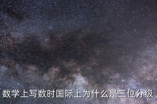 數(shù)學(xué)上寫(xiě)數(shù)時(shí)國(guó)際上為什么是三位分級(jí)