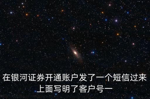 銀河證券一碼通帳號指什么，在銀河證券開通賬戶發(fā)了一個(gè)短信過來上面寫明了客戶號一