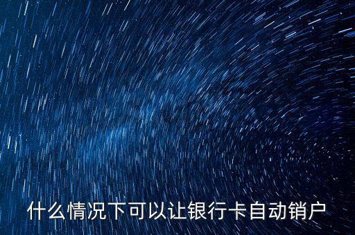 什么卡會(huì)自動(dòng)銷戶，哪些銀行借記卡不用了自動(dòng)銷戶的