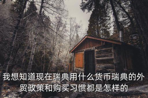 sek是什么幣值，我想知道現(xiàn)在瑞典用什么貨幣瑞典的外貿(mào)政策和購買習(xí)慣都是怎樣的