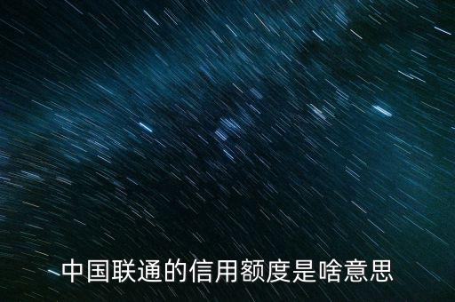 手機(jī)信用額度是什么，中國(guó)聯(lián)通的信用額度是啥意思