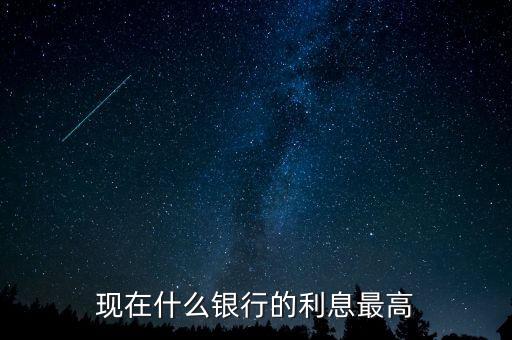 現(xiàn)在什么銀行利息高，哪個(gè)銀行的利息高