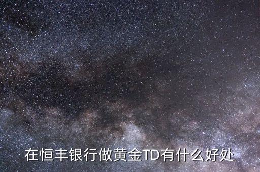 恒豐銀行卡有什么好處，在恒豐銀行做黃金TD有什么好處