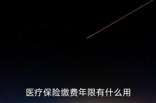醫(yī)保年限有什么用，醫(yī)療保險(xiǎn)繳費(fèi)年限有什么用