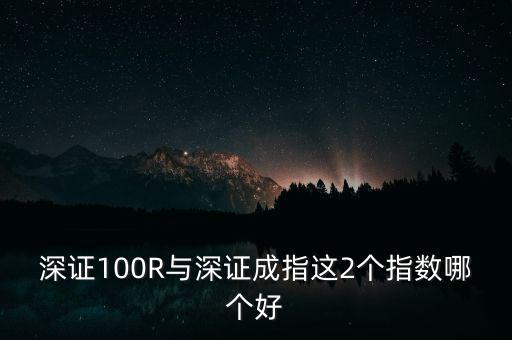 什么是深成指R，深證100R與深證成指這2個指數(shù)哪個好
