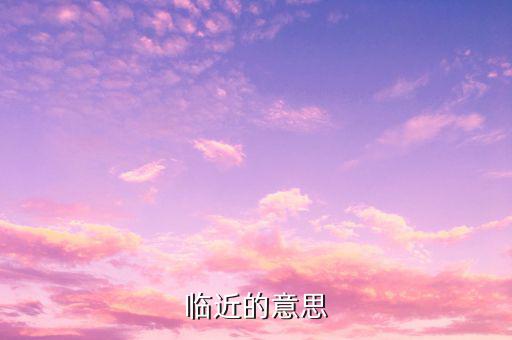 臨近收官而證明的證什么意思，臨近的意思