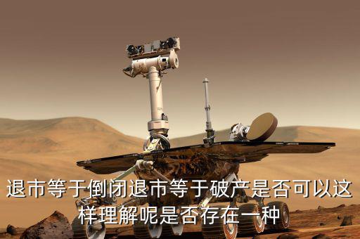 退市等于倒閉退市等于破產是否可以這樣理解呢是否存在一種
