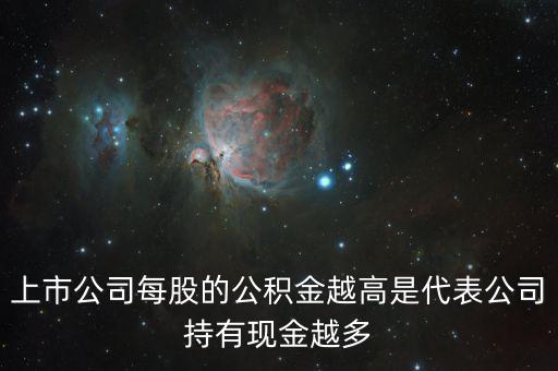 股票公積金高說明什么，上市公司每股的公積金越高是代表公司持有現(xiàn)金越多
