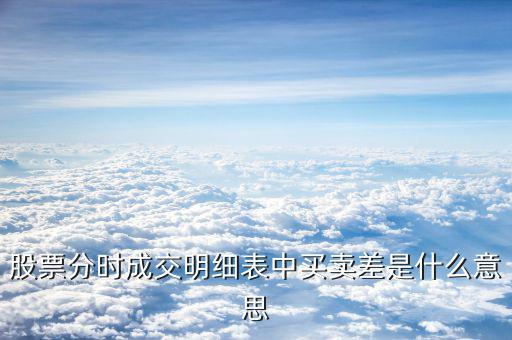 成交單差是什么意思，股票分時成交明細表中買賣差是什么意思