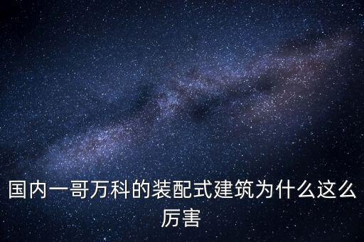 國(guó)內(nèi)一哥萬科的裝配式建筑為什么這么厲害
