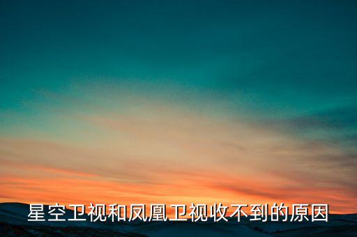 近期鳳凰衛(wèi)視為什么收不到了，鳳凰衛(wèi)視為什么沒了