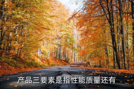 產品三要素是指性能質量還有