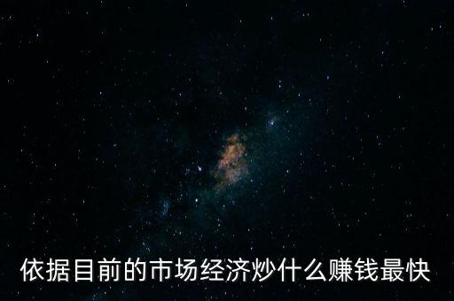 炒什么賺錢，依據(jù)目前的市場經(jīng)濟(jì)炒什么賺錢最快