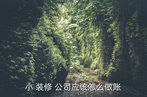 小 裝修 公司應該怎么做賬