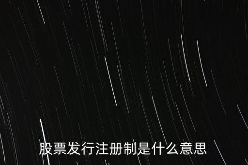 什么叫發(fā)行注冊制，股票發(fā)行注冊制是什么意思