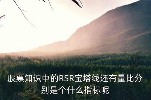 股票中什么是是寶塔線，股票知識中的RSR寶塔線還有量比分別是個什么指標(biāo)呢