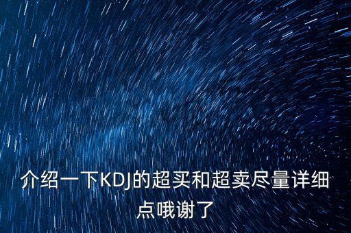 介紹一下KDJ的超買(mǎi)和超賣(mài)盡量詳細(xì)點(diǎn)哦謝了