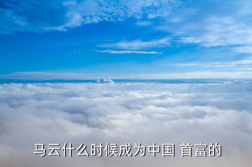  馬云什么時(shí)候成為中國 首富的