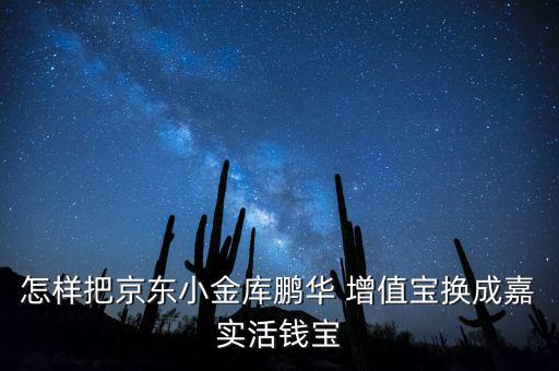 怎樣把京東小金庫鵬華 增值寶換成嘉實活錢寶