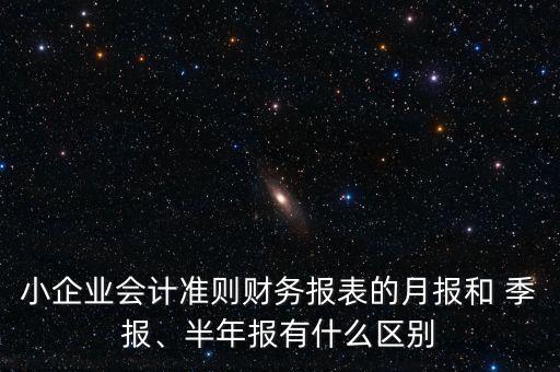 小企業(yè)會計(jì)準(zhǔn)則財(cái)務(wù)報(bào)表的月報(bào)和 季報(bào)、半年報(bào)有什么區(qū)別