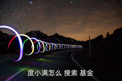 度小滿(mǎn)怎么 搜索 基金