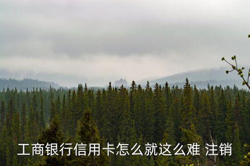 工商銀行信用卡怎么就這么難 注銷(xiāo)