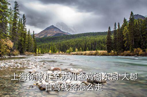  上海徐家匯至蘇州金雞湖東湖 大郡自駕線(xiàn)路怎么走