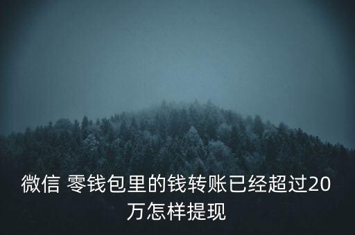 微信 零錢包里的錢轉賬已經超過20萬怎樣提現