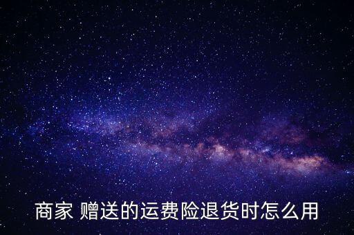 商家 贈送的運費險退貨時怎么用